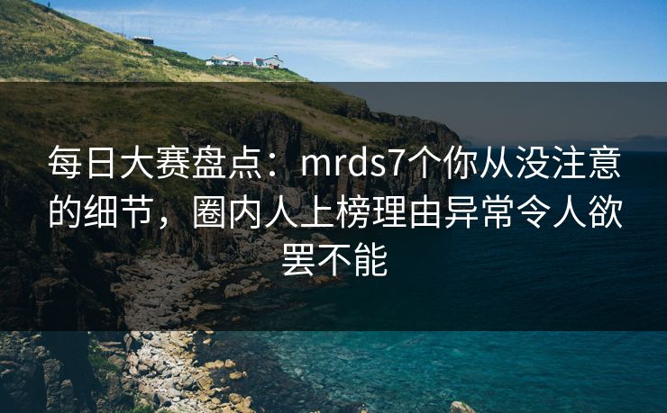 每日大赛盘点：mrds7个你从没注意的细节，圈内人上榜理由异常令人欲罢不能