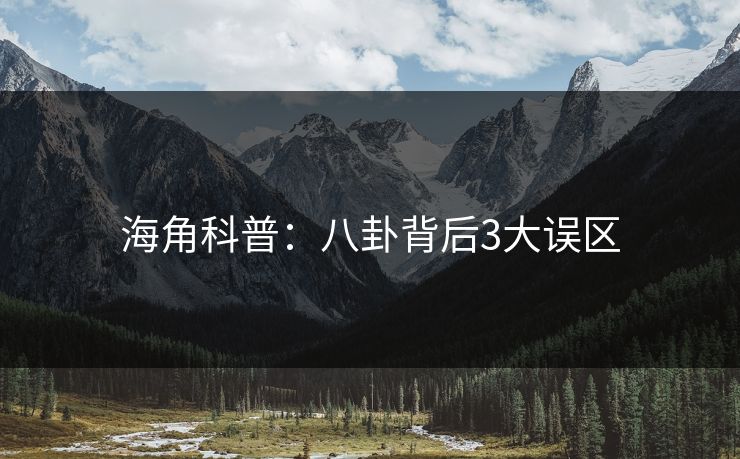 海角科普：八卦背后3大误区
