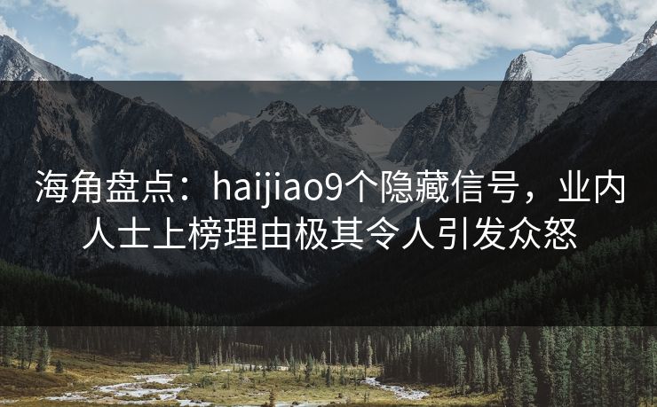 海角盘点：haijiao9个隐藏信号，业内人士上榜理由极其令人引发众怒