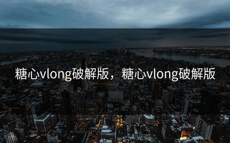 糖心vlong破解版，糖心vlong破解版